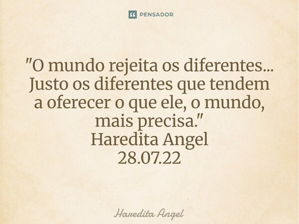 ⁠"O mundo rejeita os diferentes... Justo os diferentes que tendem a oferecer o que ele, o mundo, mais precisa." Haredita Angel 28.07.22... Frase de Haredita Angel.