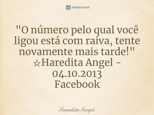 ⁠"O número pelo qual você ligou está com raiva, tente novamente mais tarde!" ☆Haredita Angel - 04.10.2013 Facebook... Frase de Haredita Angel.