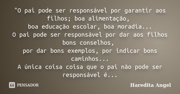 "O pai pode ser responsável por garantir aos filhos; boa alimentação, boa educação escolar, boa moradia... O pai pode ser responsável por dar aos filhos bo... Frase de Haredita Angel.