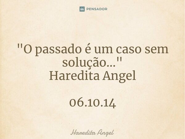 ⁠ "O passado é um caso sem solução..." Haredita Angel 06.10.14... Frase de Haredita Angel.