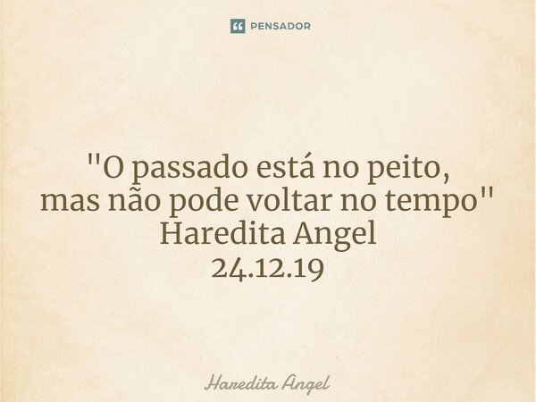 ⁠ "O passado está no peito, mas não pode voltar no tempo " Haredita Angel 24.12.19... Frase de Haredita Angel.