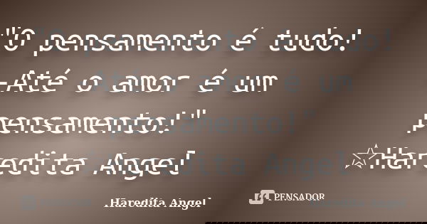 "O pensamento é tudo! -Até o amor é um pensamento!" ☆Haredita Angel... Frase de Haredita Angel.