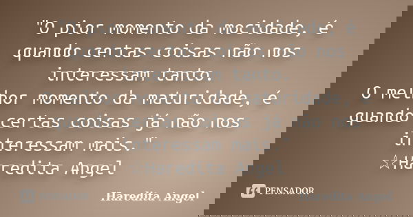 "O pior momento da mocidade, é quando certas coisas não nos interessam tanto. O melhor momento da maturidade, é quando certas coisas já não nos interessam ... Frase de Haredita Angel.
