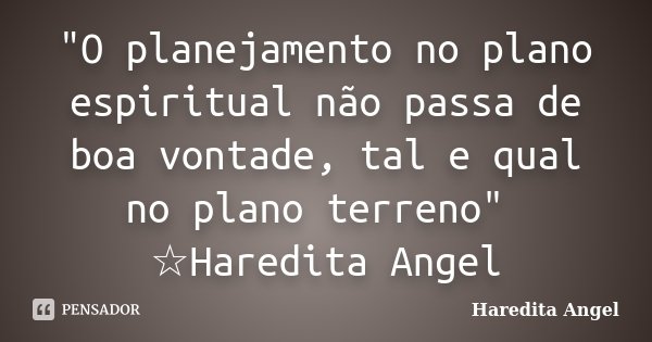 "O planejamento no plano espiritual não passa de boa vontade, tal e qual no plano terreno" ☆Haredita Angel... Frase de Haredita Angel.