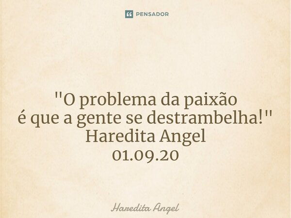 ⁠ "O problema da paixão é que a gente se destrambelha!" Haredita Angel 01.09.20... Frase de Haredita Angel.