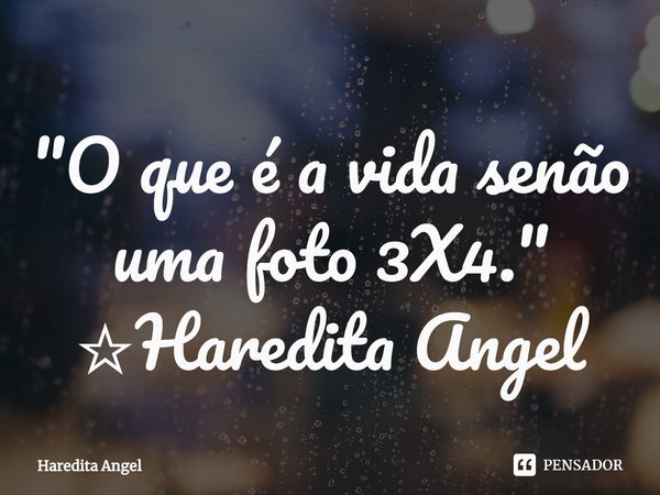 ⁠"O que é a vida senão uma foto 3X4."
☆Haredita Angel... Frase de Haredita Angel.