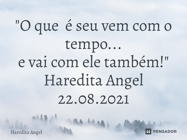 ⁠"O que é seu vem com o tempo... e vai com ele também!" Haredita Angel 22.08.2021... Frase de Haredita Angel.