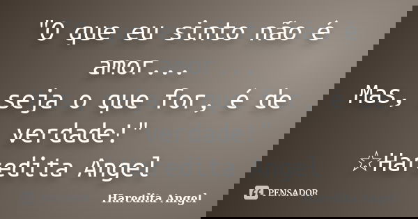 "O que eu sinto não é amor... Mas, seja o que for, é de verdade!" ☆Haredita Angel... Frase de Haredita Angel.