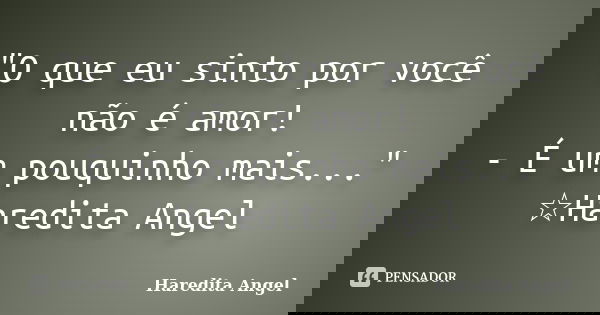 "O que eu sinto por você não é amor! - É um pouquinho mais..." ☆Haredita Angel... Frase de Haredita Angel.