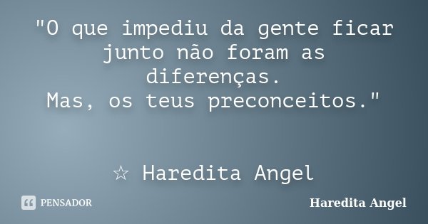 "O que impediu da gente ficar junto não foram as diferenças. Mas, os teus preconceitos." ☆ Haredita Angel... Frase de Haredita Angel.