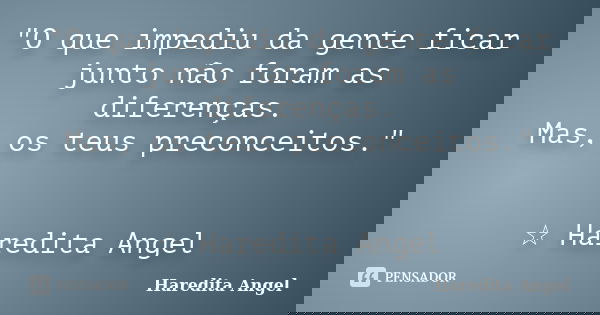 "O que impediu da gente ficar junto não foram as diferenças. Mas, os teus preconceitos." ☆ Haredita Angel... Frase de Haredita Angel.