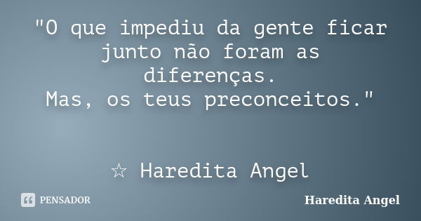 "O que impediu da gente ficar junto não foram as diferenças. Mas, os teus preconceitos." ☆ Haredita Angel... Frase de Haredita Angel.