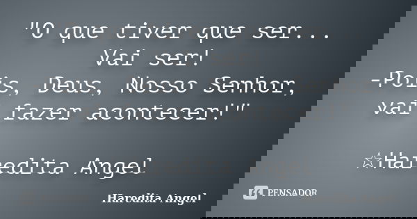 "O que tiver que ser... Vai ser! -Pois, Deus, Nosso Senhor, vai fazer acontecer!" ☆Haredita Angel... Frase de Haredita Angel.