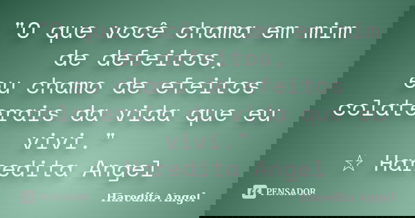 "O que você chama em mim de defeitos, eu chamo de efeitos colaterais da vida que eu vivi." ☆ Haredita Angel... Frase de Haredita Angel.