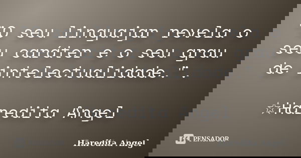 "O seu linguajar revela o seu caráter e o seu grau de intelectualidade.". ☆Haredita Angel... Frase de Haredita Angel.