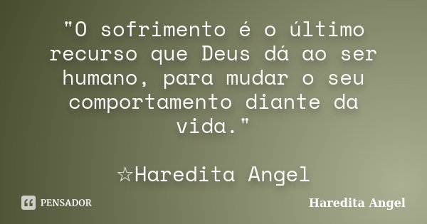 "O sofrimento é o último recurso que Deus dá ao ser humano, para mudar o seu comportamento diante da vida." ☆Haredita Angel... Frase de Haredita Angel.