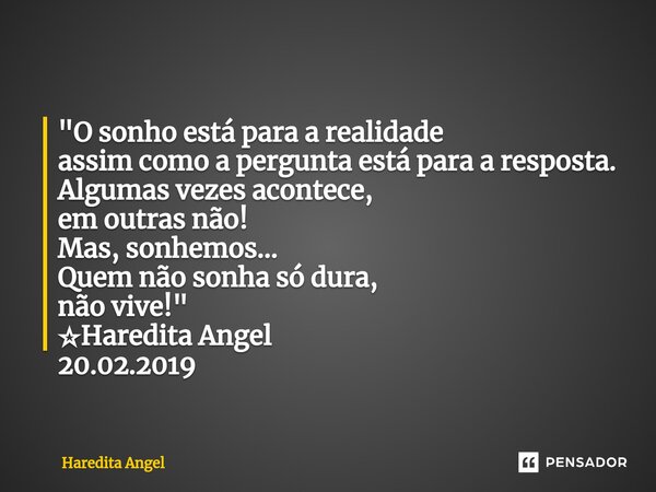 ⁠"O sonho está para a realidade assim como a pergunta está para a resposta. Algumas vezes acontece, em outras não! Mas, sonhemos... Quem não sonha só dura,... Frase de Haredita Angel.