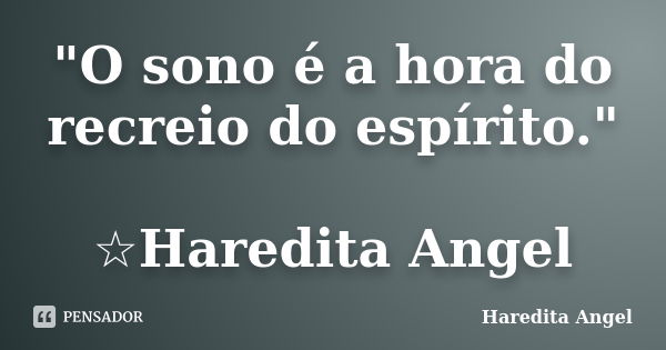 "O sono é a hora do recreio do espírito." ☆Haredita Angel... Frase de Haredita Angel.