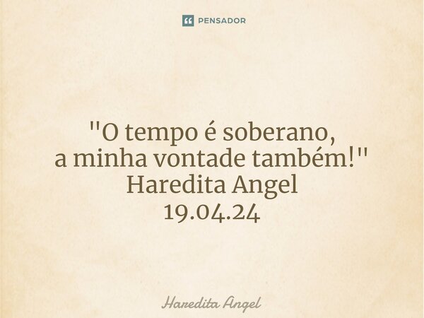 ⁠ "O tempo é soberano, a minha vontade também!" Haredita Angel 19.04.24... Frase de Haredita Angel.