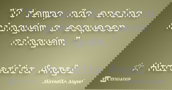 "O tempo não ensina ninguém a esquecer ninguém." ☆ Haredita Angel... Frase de Haredita Angel.