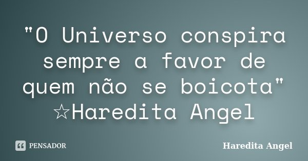 "O Universo conspira sempre a favor de quem não se boicota" ☆Haredita Angel... Frase de Haredita Angel.