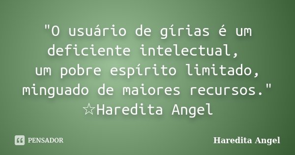 "O usuário de gírias é um deficiente intelectual, um pobre espírito limitado, minguado de maiores recursos." ☆Haredita Angel... Frase de Haredita Angel.