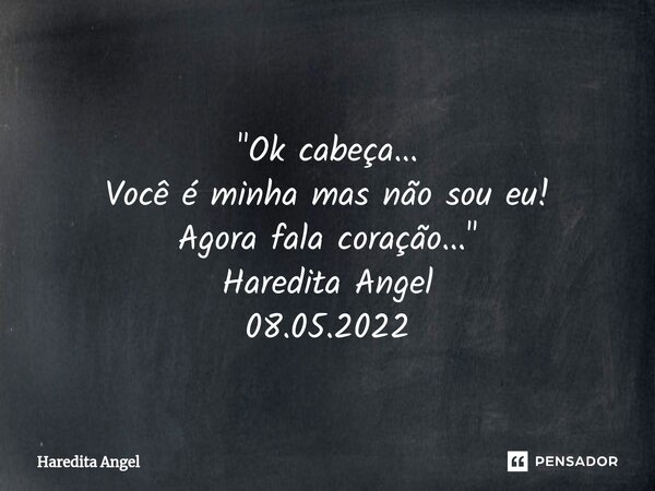 ⁠ "Ok cabeça... Você é minha mas não sou eu! Agora fala coração..." Haredita Angel 08.05.2022... Frase de Haredita Angel.