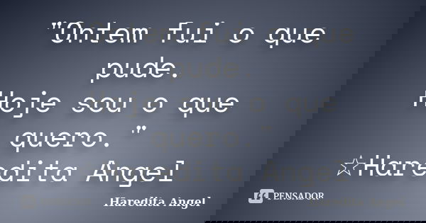 "Ontem fui o que pude. Hoje sou o que quero." ☆Haredita Angel... Frase de Haredita Angel.