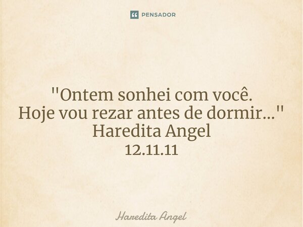 ⁠ "Ontem sonhei com você. Hoje vou rezar antes de dormir..." Haredita Angel 12.11.11... Frase de Haredita Angel.