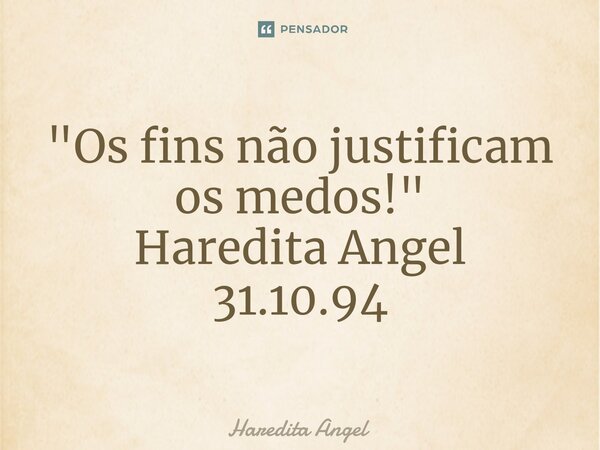 "⁠Os fins não justificam os medos!" Haredita Angel 31.10.94... Frase de Haredita Angel.