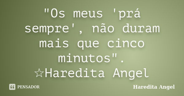 "Os meus 'prá sempre', não duram mais que cinco minutos". ☆Haredita Angel... Frase de Haredita Angel.