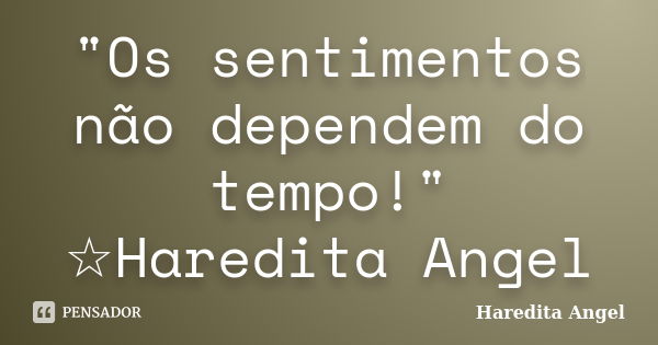 "Os sentimentos não dependem do tempo!" ☆Haredita Angel... Frase de Haredita Angel.