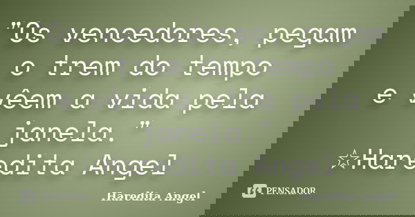"Os vencedores, pegam o trem do tempo e vêem a vida pela janela." ☆Haredita Angel... Frase de Haredita Angel.