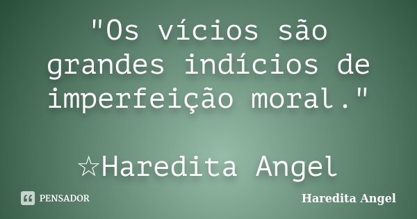 "Os vícios são grandes indícios de imperfeição moral." ☆Haredita Angel... Frase de Haredita Angel.