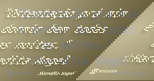 "Ostentação prá mim é dormir bem todas as noites." ☆Haredita Angel... Frase de Haredita Angel.