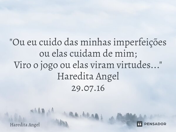 "Ou eu cuido das minhas imperfeições ou elas cuidam de mim; Viro o jogo ou elas viram virtudes..." Haredita Angel 29.07.16... Frase de Haredita Angel.