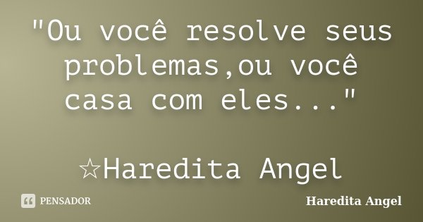"Ou você resolve seus problemas,ou você casa com eles..." ☆Haredita Angel... Frase de Haredita Angel.