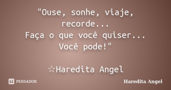 "Ouse, sonhe, viaje, recorde... Faça o que você quiser... Você pode!" ☆Haredita Angel... Frase de Haredita Angel.