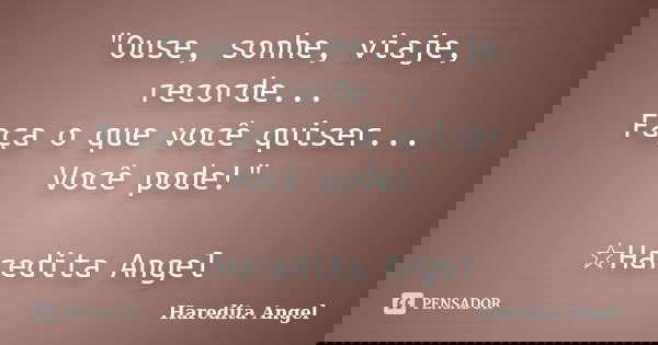 "Ouse, sonhe, viaje, recorde... Faça o que você quiser... Você pode!" ☆Haredita Angel... Frase de Haredita Angel.