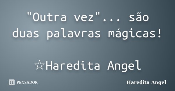 "Outra vez"... são duas palavras mágicas! ☆Haredita Angel... Frase de Haredita Angel.