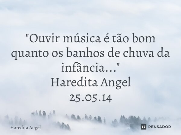 ⁠ "Ouvir música é tão bom quanto os banhos de chuva da infância..." Haredita Angel 25.05.14... Frase de Haredita Angel.