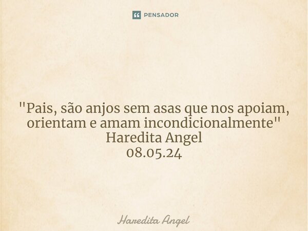 ⁠ "Pais, são anjos sem asas que nos apoiam, orientam e amam incondicionalmente" Haredita Angel 08.05.24... Frase de Haredita Angel.