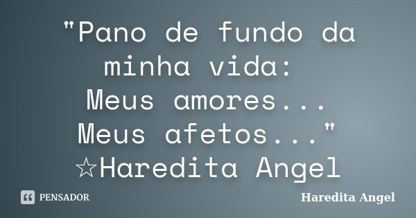 "Pano de fundo da minha vida: Meus amores... Meus afetos..." ☆Haredita Angel... Frase de Haredita Angel.