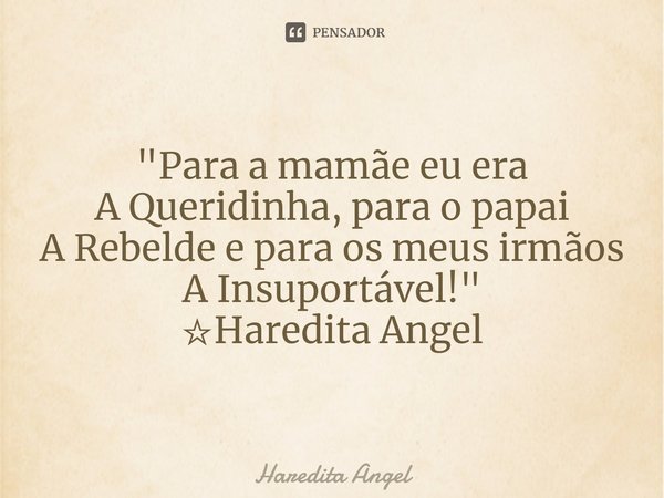 "⁠Para a mamãe eu era
A Queridinha, para o papai
A Rebeldee para os meus irmãos
A Insuportável!"
☆Haredita Angel... Frase de Haredita Angel.