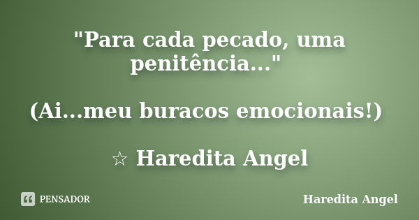 "Para cada pecado, uma penitência..." (Ai...meu buracos emocionais!) ☆ Haredita Angel... Frase de Haredita Angel.