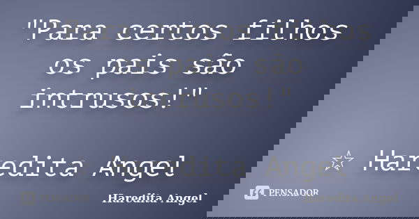 "Para certos filhos os pais são intrusos!" ☆ Haredita Angel... Frase de Haredita Angel.