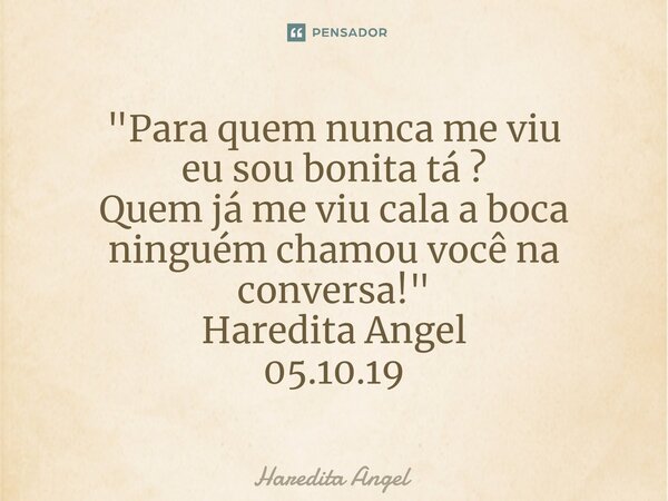⁠"Para quem nunca me viu eu sou bonita tá ? Quem já me viu cala a boca ninguém chamou você na conversa!" Haredita Angel 05.10.19... Frase de Haredita Angel.