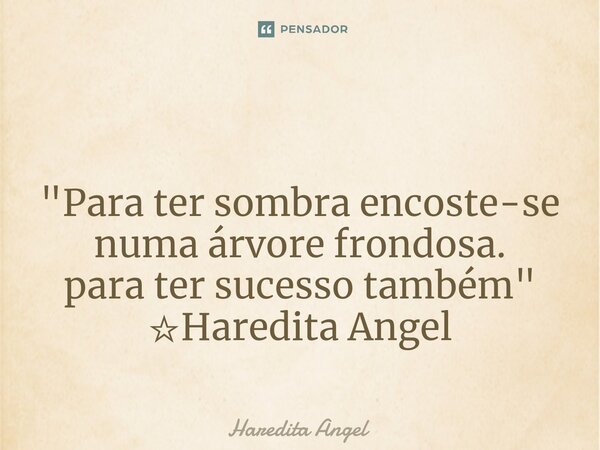 ⁠ "Para ter sombra encoste-se numa árvore frondosa. para ter sucesso também" ☆Haredita Angel... Frase de Haredita Angel.