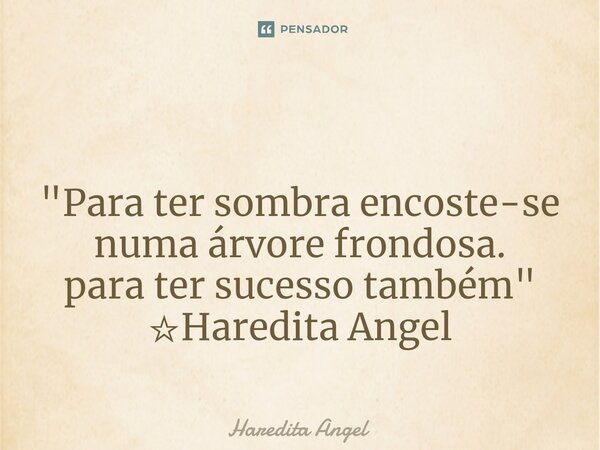 ⁠ "Para ter sombra encoste-se numa árvore frondosa. para ter sucesso também" ☆Haredita Angel... Frase de Haredita Angel.
