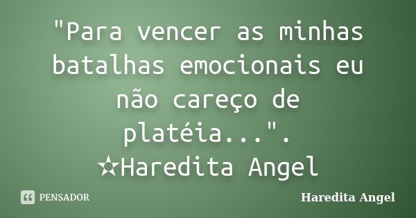 "Para vencer as minhas batalhas emocionais eu não careço de platéia...". ✫Haredita Angel... Frase de Haredita Angel.